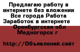 Предлагаю работу в интернете без вложении - Все города Работа » Заработок в интернете   . Оренбургская обл.,Медногорск г.